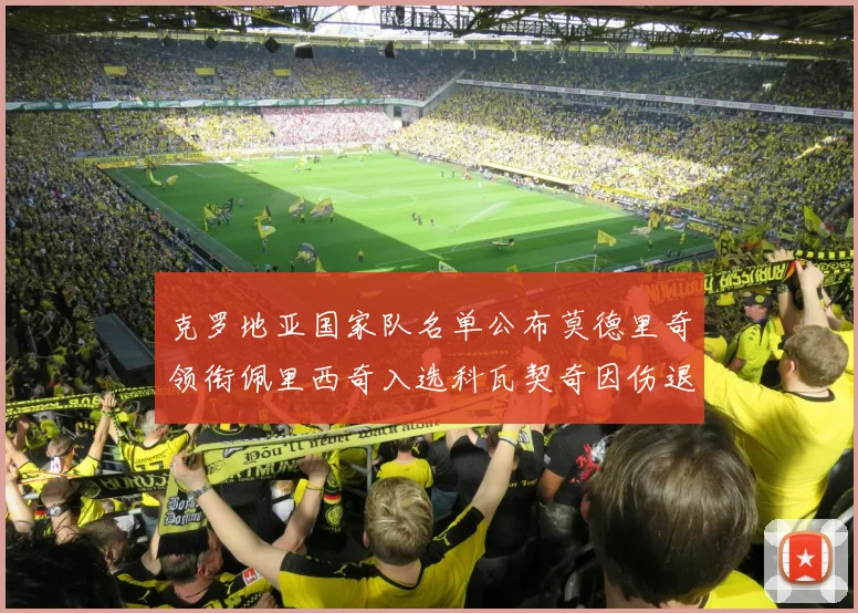 克罗地亚国家队名单公布莫德里奇领衔佩里西奇入选科瓦契奇因伤退赛
