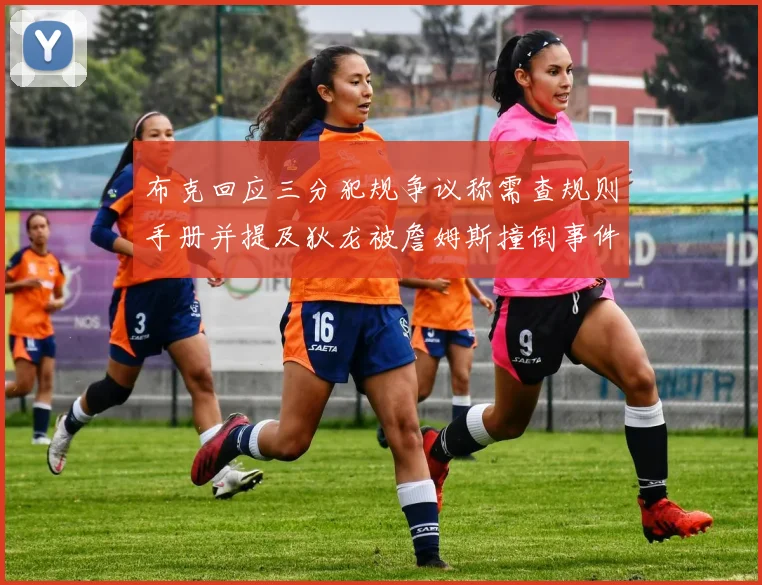 布克回应三分犯规争议称需查规则手册并提及狄龙被詹姆斯撞倒事件