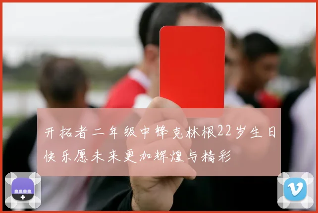 开拓者二年级中锋克林根22岁生日快乐愿未来更加辉煌与精彩