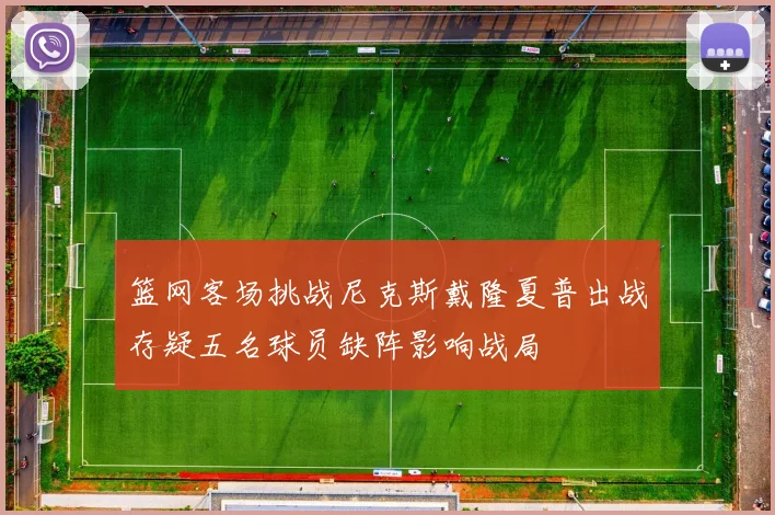 篮网客场挑战尼克斯戴隆夏普出战存疑五名球员缺阵影响战局