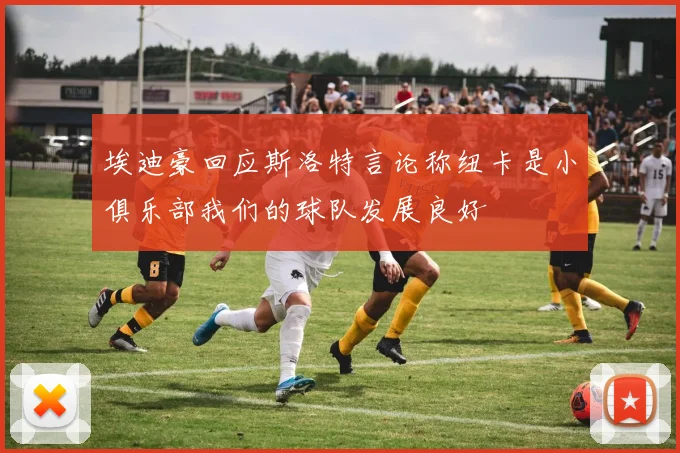 埃迪豪回应斯洛特言论称纽卡是小俱乐部我们的球队发展良好
