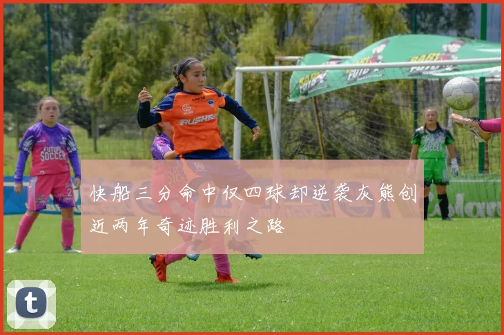 快船三分命中仅四球却逆袭灰熊创近两年奇迹胜利之路