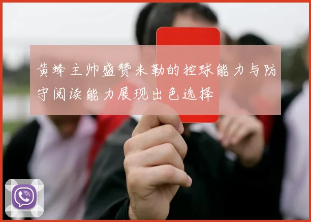黄蜂主帅盛赞米勒的控球能力与防守阅读能力展现出色选择