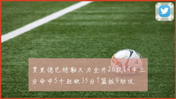 贾里德巴特勒火力全开26投14中三分命中5个狂砍35分7篮板9助攻