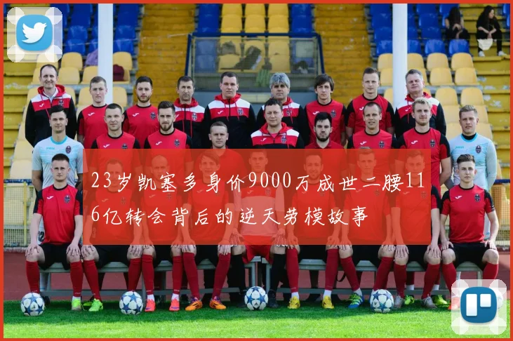 23岁凯塞多身价9000万成世二腰116亿转会背后的逆天劳模故事