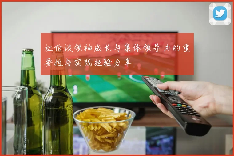 杜伦谈领袖成长与集体领导力的重要性与实践经验分享