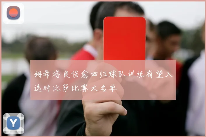 姆希塔良伤愈回归球队训练有望入选对比萨比赛大名单