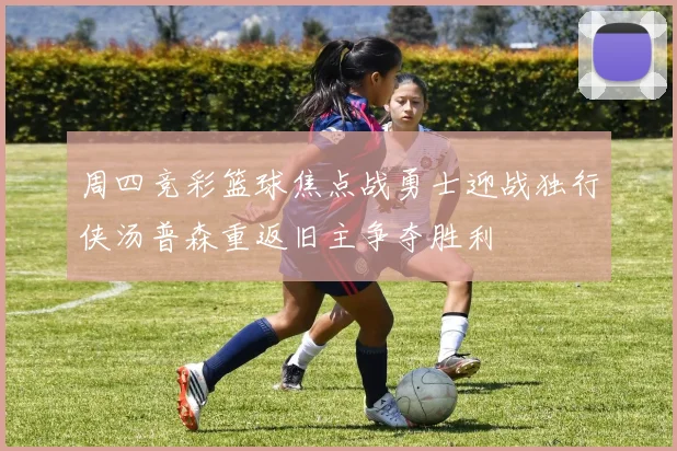 周四竞彩篮球焦点战勇士迎战独行侠汤普森重返旧主争夺胜利
