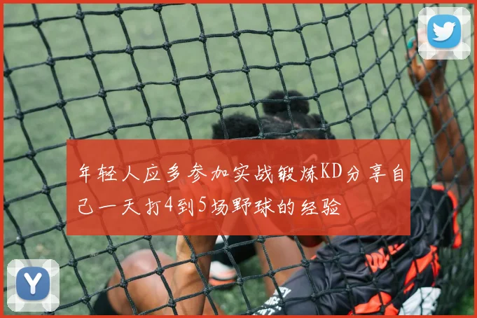 年轻人应多参加实战锻炼KD分享自己一天打4到5场野球的经验